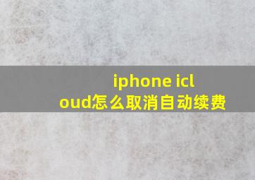 iphone icloud怎么取消自动续费